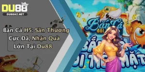 Bắn Cá H5: Săn Thưởng Cực Đã, Nhận Quà Lớn Tại Du88