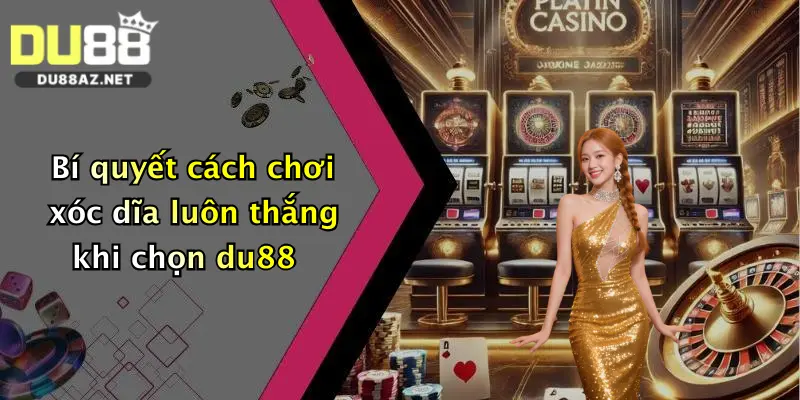 Bí quyết cách chơi xóc dĩa luôn thắng khi chọn du88