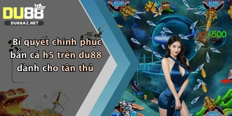 Bí quyết chinh phục bắn cá h5 trên du88 dành cho tân thủ