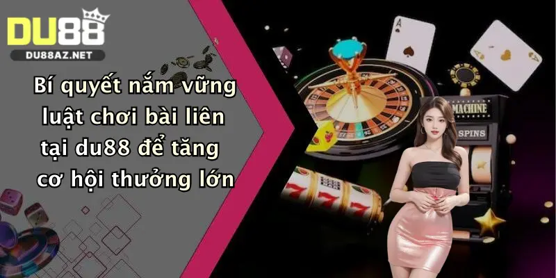 Bí quyết nắm vững luật chơi bài liên tại du88 để tăng cơ hội thưởng lớn