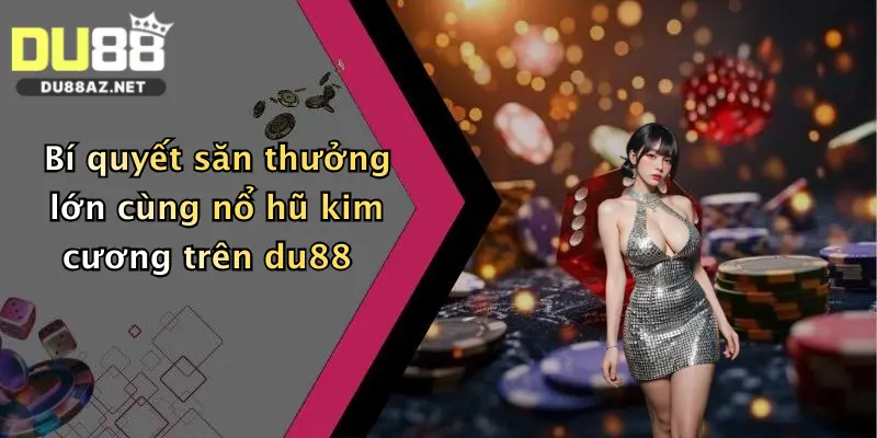 Bí quyết săn thưởng lớn cùng nổ hũ kim cương trên du88