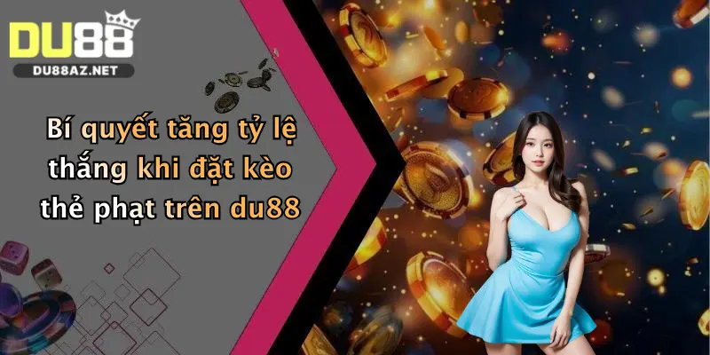 Bí quyết tăng tỷ lệ thắng khi đặt kèo thẻ phạt trên du88