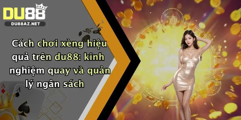 Cách chơi xèng hiệu quả trên du88: kinh nghiệm quay và quản lý ngân sách