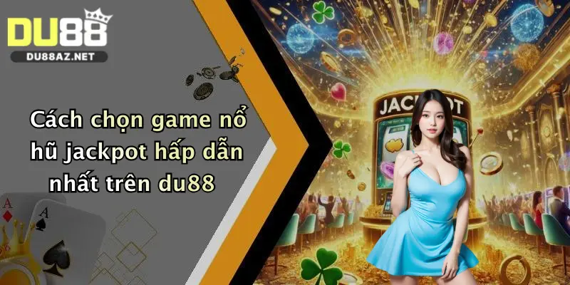 Cách chọn game nổ hũ jackpot hấp dẫn nhất trên du88
