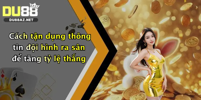 Cách tận dụng thông tin đội hình ra sân để tăng tỷ lệ thắng