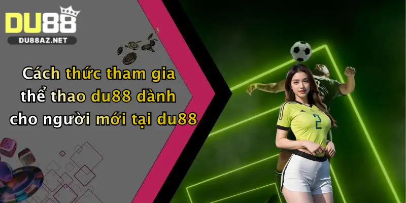 Cách thức tham gia thể thao du88 dành cho người mới tại du88