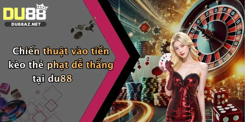 Chiến thuật vào tiền kèo thẻ phạt dễ thắng tại du88