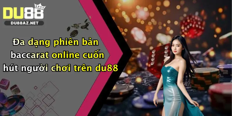 Đa dạng phiên bản baccarat online cuốn hút người chơi trên du88
