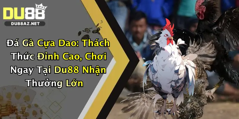 Đá Gà Cựa Dao: Thách Thức Đỉnh Cao, Chơi Ngay Tại Du88 Nhận Thưởng Lớn