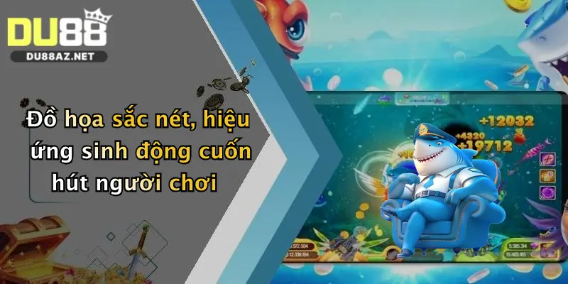 Đồ họa sắc nét, hiệu ứng sinh động cuốn hút người chơi