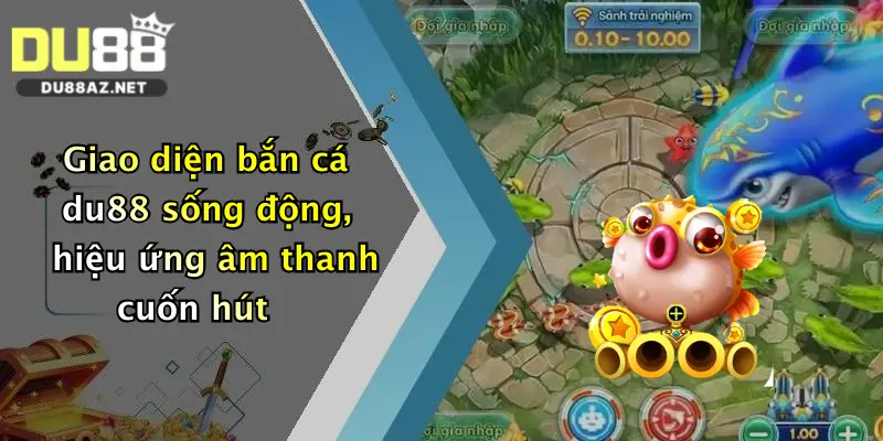 Giao diện bắn cá du88 sống động, hiệu ứng âm thanh cuốn hút