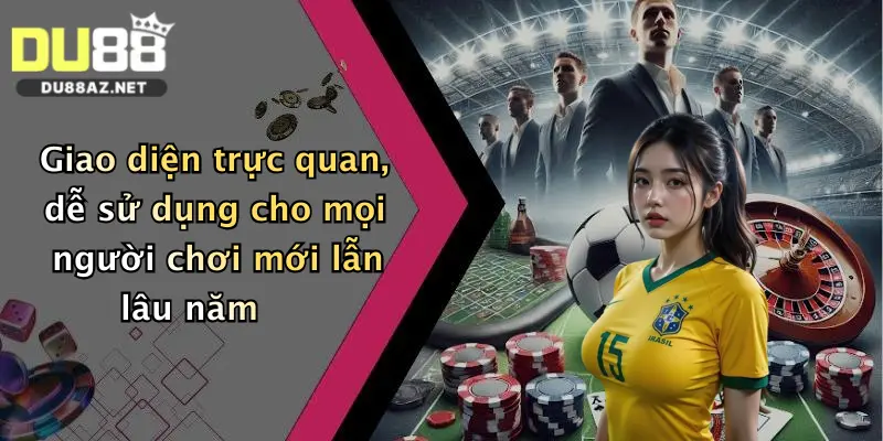 Giao diện trực quan, dễ sử dụng cho mọi người chơi mới lẫn lâu năm