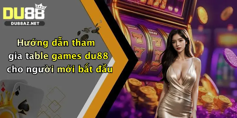 Hướng dẫn tham gia table games du88 cho người mới bắt đầu
