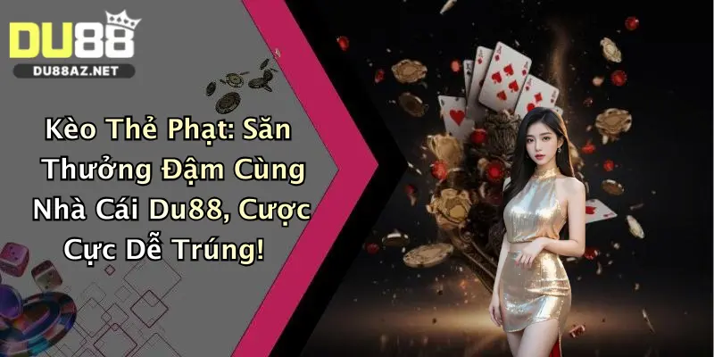 Kèo Thẻ Phạt: Săn Thưởng Đậm Cùng Nhà Cái Du88, Cược Cực Dễ Trúng!