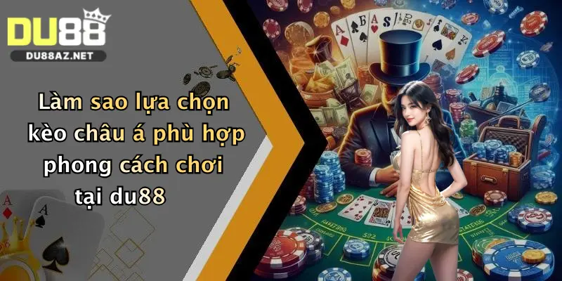 Làm sao lựa chọn kèo châu á phù hợp phong cách chơi tại du88
