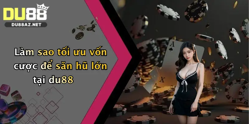 Làm sao tối ưu vốn cược để săn hũ lớn tại du88