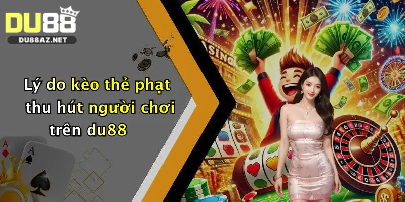 Lý do kèo thẻ phạt thu hút người chơi trên du88