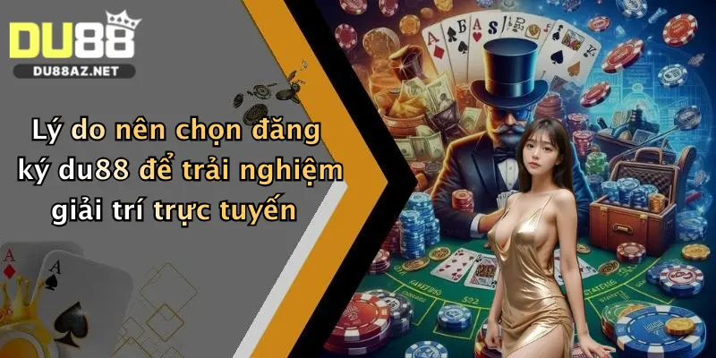 Lý do nên chọn đăng ký du88 để trải nghiệm giải trí trực tuyến