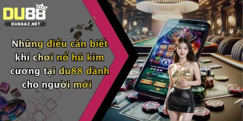Những điều cần biết khi chơi nổ hũ kim cương tại du88 dành cho người mới