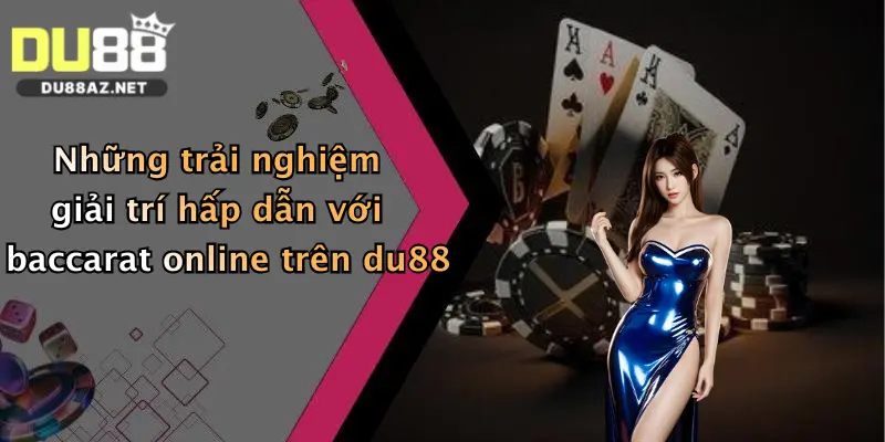 Những trải nghiệm giải trí hấp dẫn với baccarat online trên du88