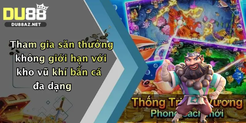 Tham gia săn thưởng không giới hạn với kho vũ khí bắn cá đa dạng