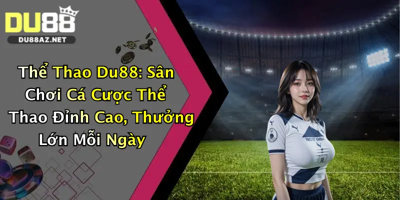 Thể Thao Du88: Sân Chơi Cá Cược Thể Thao Đỉnh Cao, Thưởng Lớn Mỗi Ngày