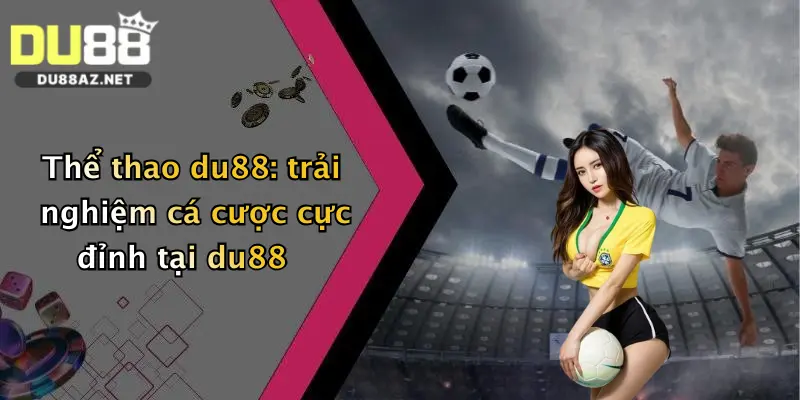 Thể thao du88: trải nghiệm cá cược cực đỉnh tại du88