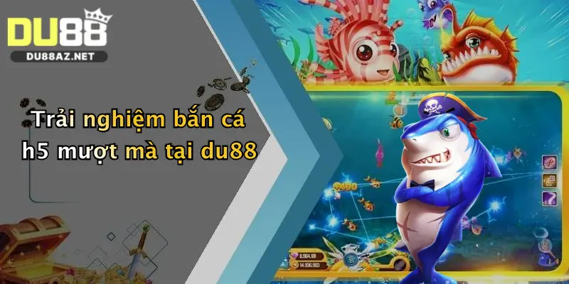 Trải nghiệm bắn cá h5 mượt mà tại du88