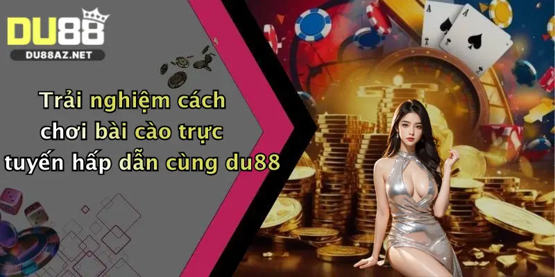 Trải nghiệm cách chơi bài cào trực tuyến hấp dẫn cùng du88