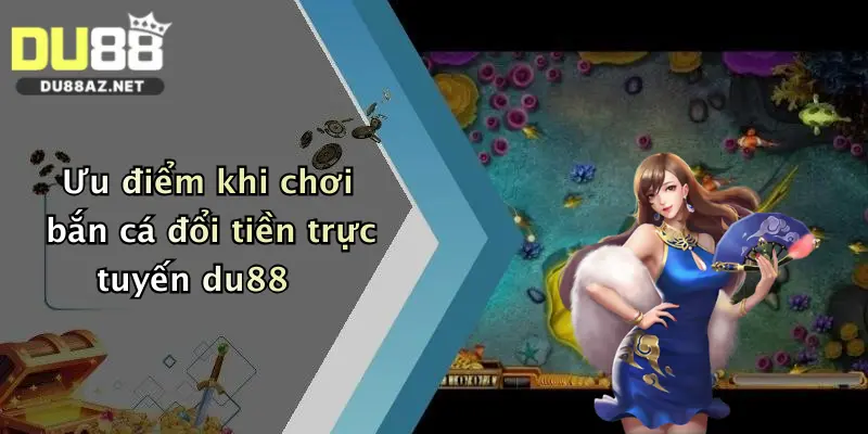 Ưu điểm khi chơi bắn cá đổi tiền trực tuyến du88